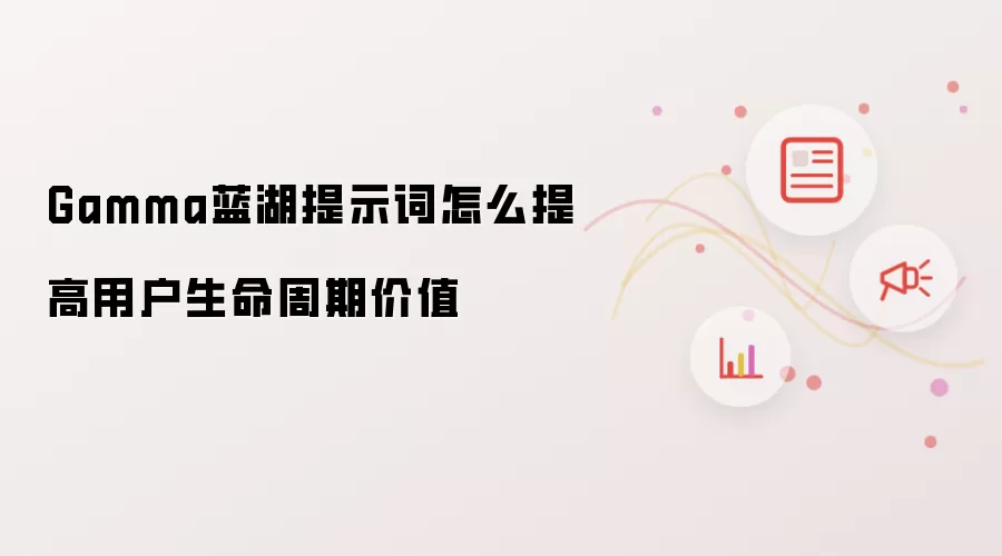 Gamma蓝湖提示词怎么提高用户生命周期价值