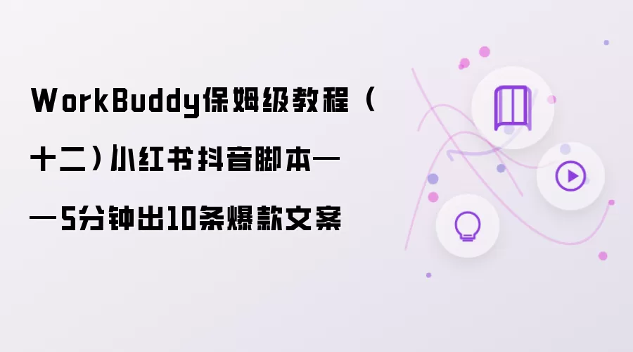 WorkBuddy保姆级教程(十二)|小红书抖音脚本——5分钟出10条爆款文案