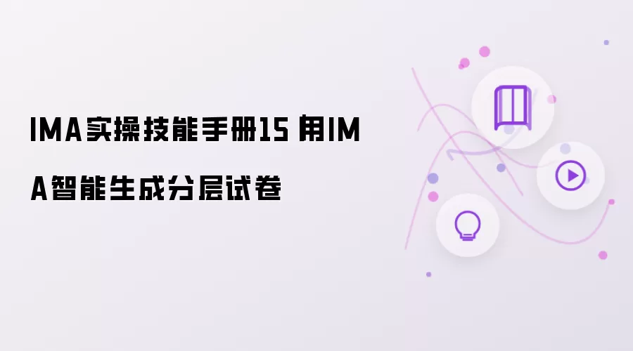 IMA实操技能手册15|用IMA智能生成分层试卷