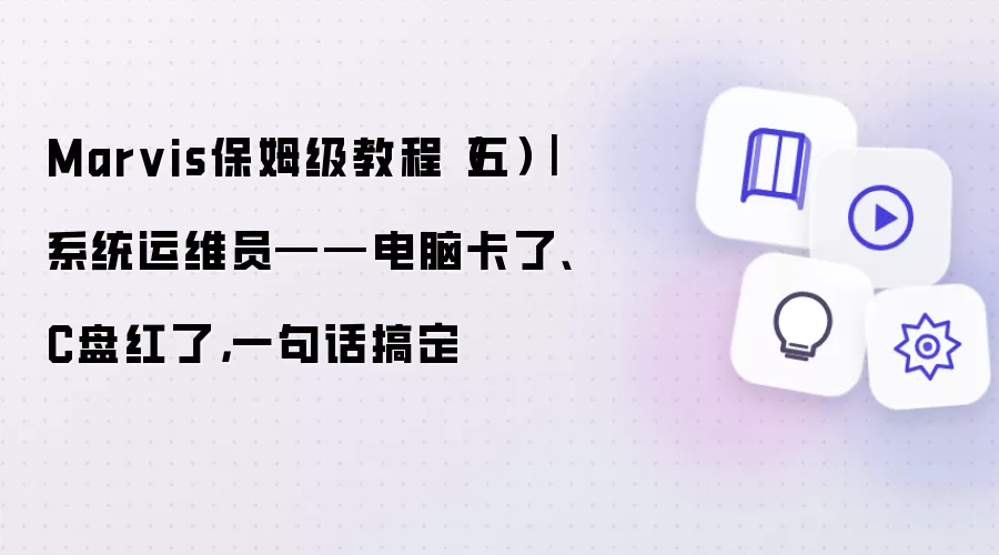 Marvis保姆级教程（五）｜系统运维员——电脑卡了、C盘红了，一句话搞定