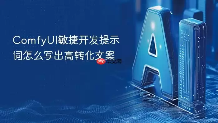 ComfyUI敏捷开发提示词怎么写出高转化文案