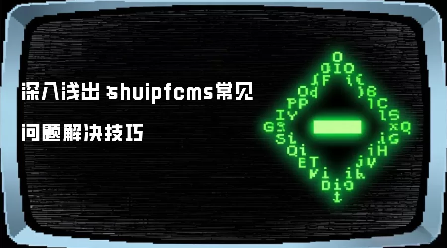 深入&浅出：shuipfcms常见问题解决技巧