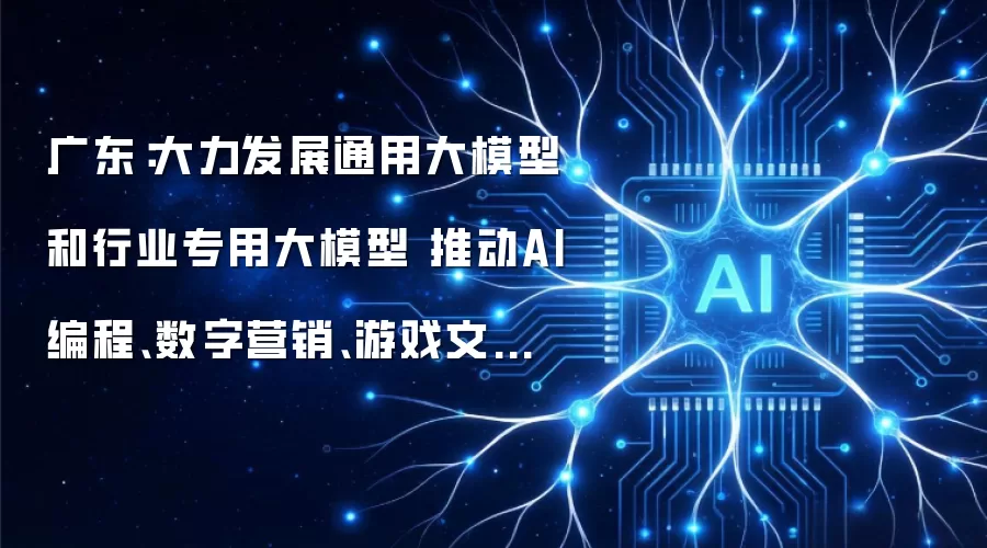 广东：大力发展通用大模型和行业专用大模型 推动AI编程、数字营销、游戏文娱等业务重点发展