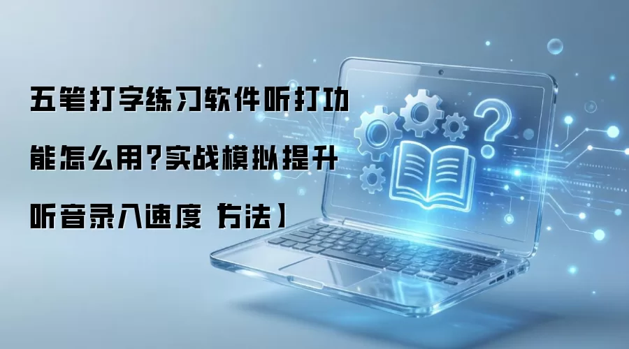 五笔打字练习软件听打功能怎么用?实战模拟提升听音录入速度【方法】