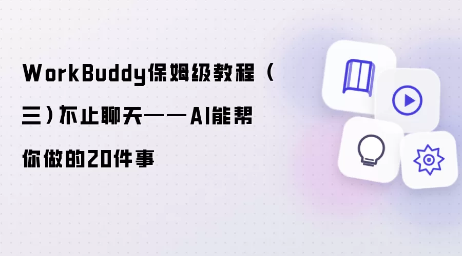 WorkBuddy保姆级教程（三）｜不止聊天——AI能帮你做的20件事