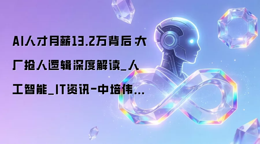 AI人才月薪13.2万背后:大厂抢人逻辑深度解读_人工智能_IT资讯-中培伟业官网
