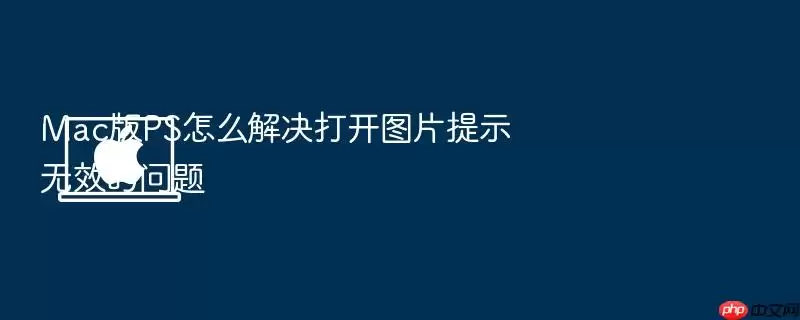 Mac版PS怎么解决打开图片提示无效的问题