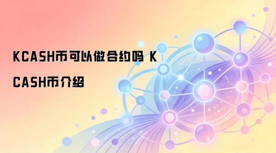 KCASH币可以做合约吗 KCASH币介绍
