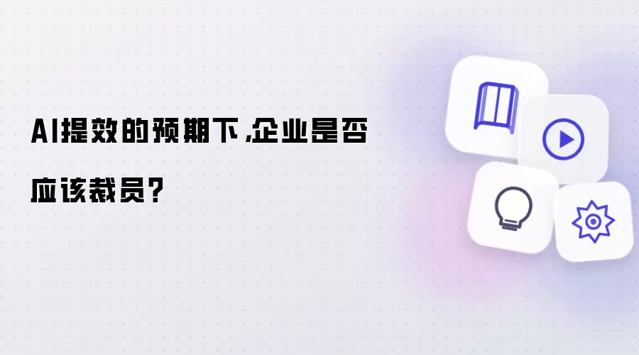 AI提效的预期下,企业是否应该裁员?