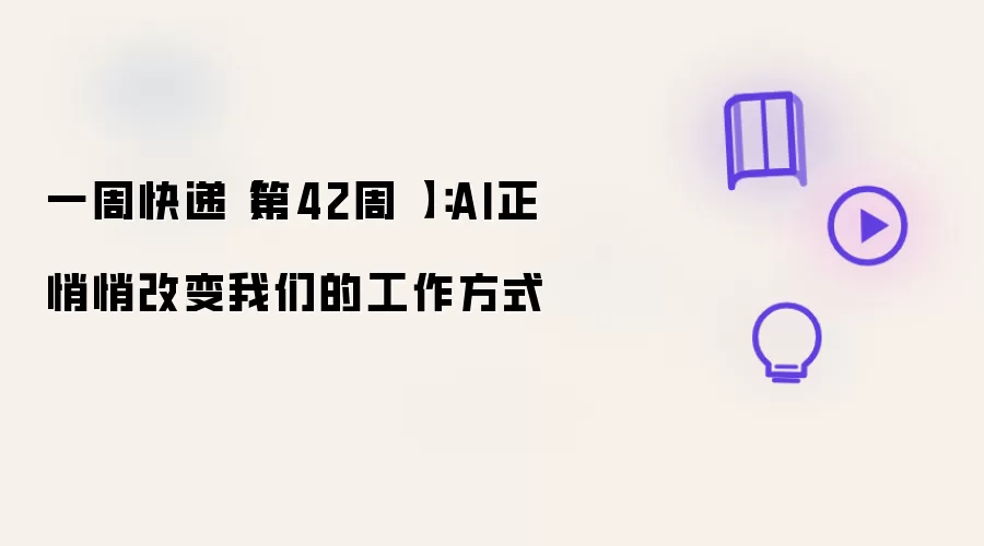 一周快递【第42周 】:AI正悄悄改变我们的工作方式