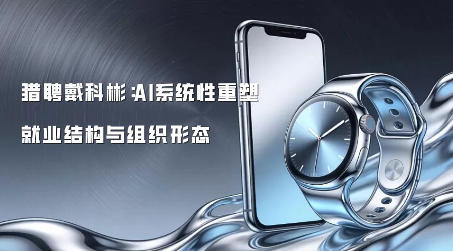 猎聘戴科彬:AI系统性重塑就业结构与组织形态