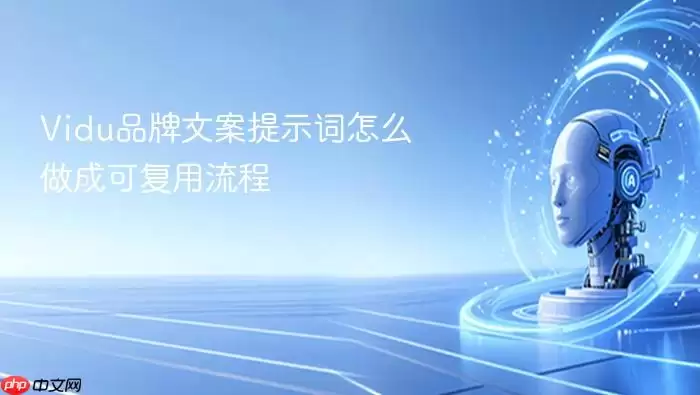 Vidu品牌文案提示词怎么做成可复用流程