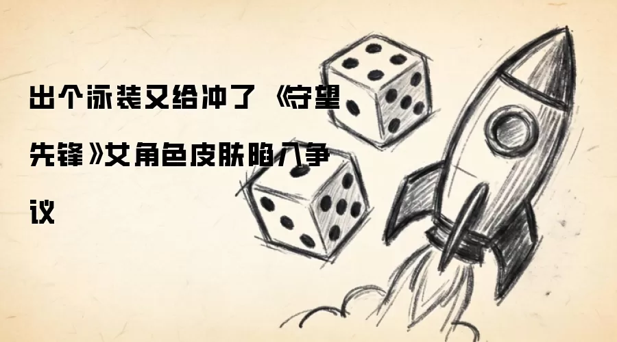出个泳装又给冲了 《守望先锋》女角色皮肤陷入争议