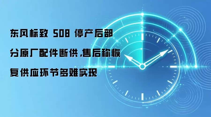 东风标致 508 停产后部分原厂配件断供,售后称恢复供应环节多难实现
