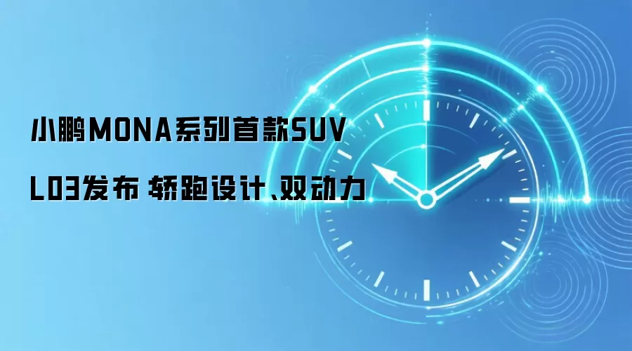 小鹏MONA系列首款SUV L03发布:轿跑设计、双动力
