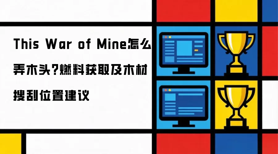 This War of Mine怎么弄木头?燃料获取及木材搜刮位置建议