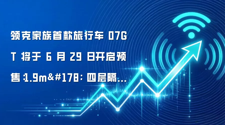 领克家族首款旅行车 07GT 将于 6 月 29 日开启预售:1.9m² 四层隔热防晒天幕、Flyme Auto 2.5 系统