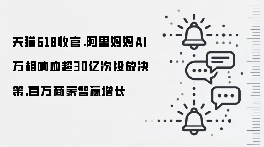 天猫618收官,阿里妈妈AI万相响应超30亿次投放决策,百万商家智赢增长