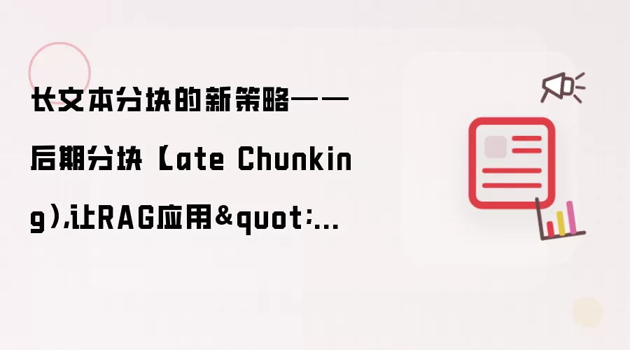 长文本分块的新策略——后期分块（Late Chunking），让RAG应用