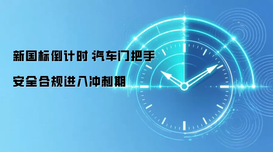 新国标倒计时:汽车门把手安全合规进入冲刺期