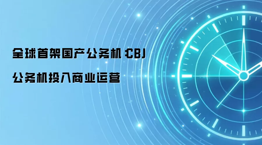 全球首架国产公务机：CBJ 公务机投入商业运营