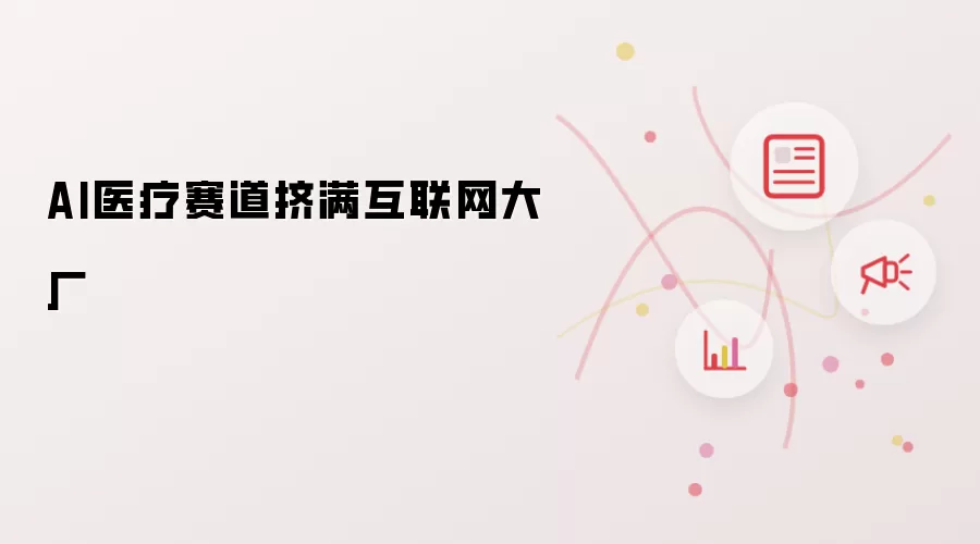 AI医疗赛道挤满互联网大厂