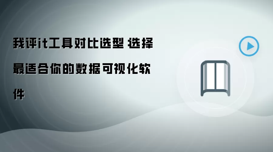 我评it工具对比选型:选择最适合你的数据可视化软件