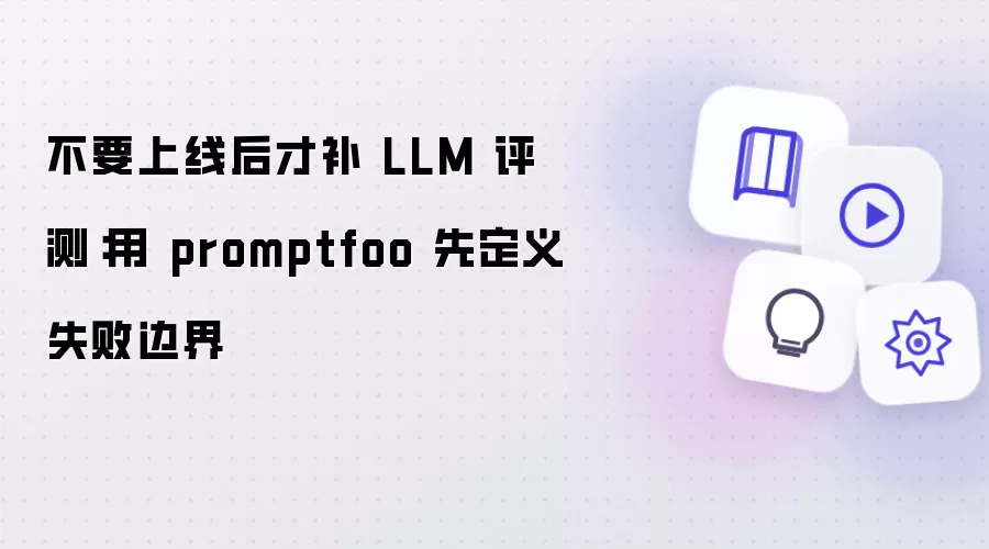 不要上线后才补 LLM 评测:用 promptfoo 先定义失败边界