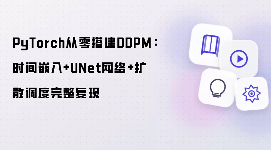 PyTorch从零搭建DDPM:时间嵌入+UNet网络+扩散调度完整复现