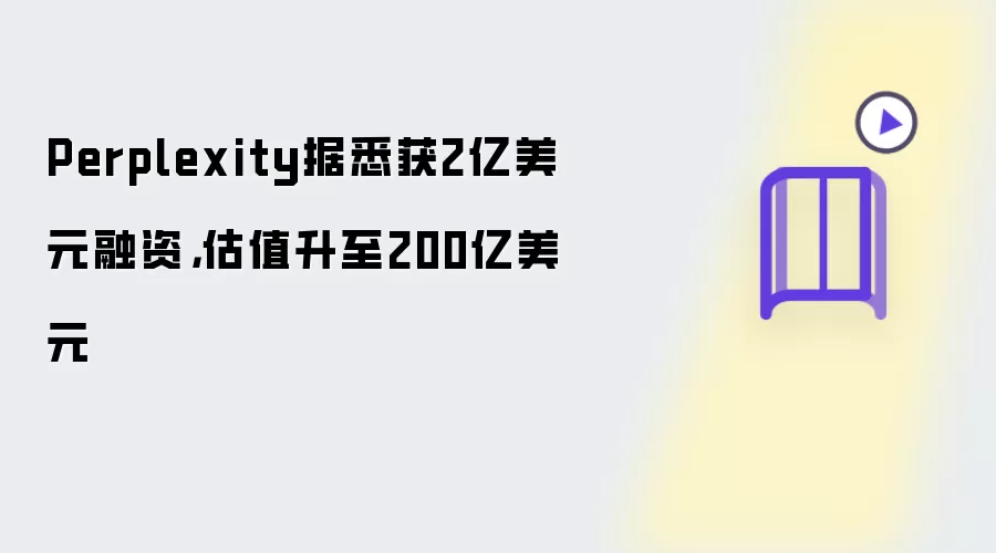Perplexity据悉获2亿美元融资，估值升至200亿美元
