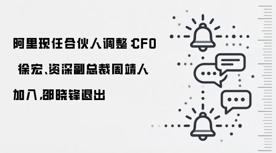 阿里现任合伙人调整:CFO 徐宏、资深副总裁周靖人加入,邵晓锋退出