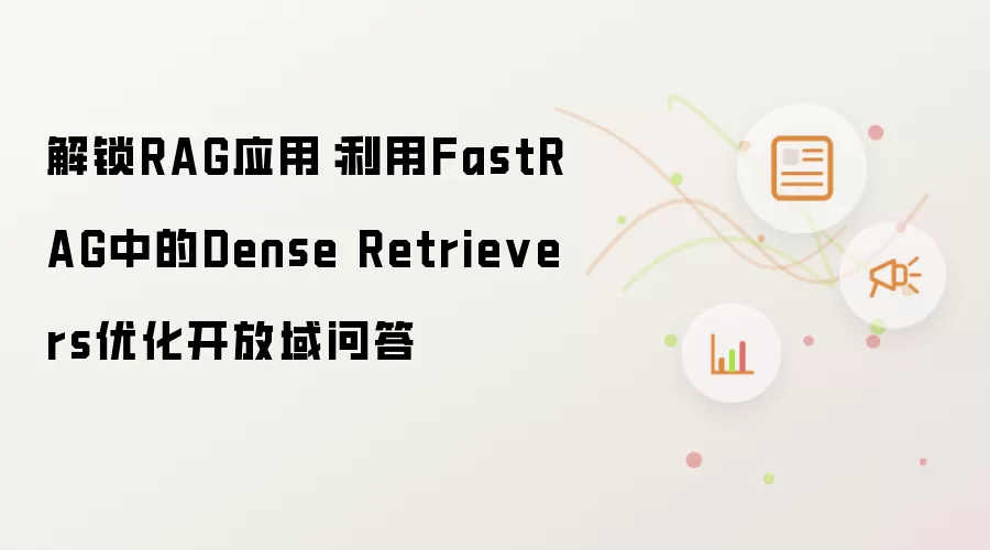 解锁RAG应用:利用FastRAG中的Dense Retrievers优化开放域问答
