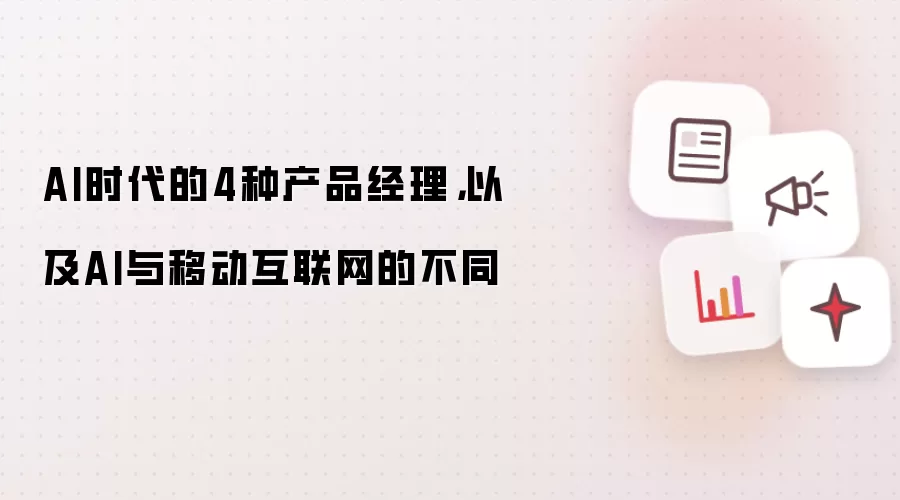 AI时代的4种产品经理,以及AI与移动互联网的不同