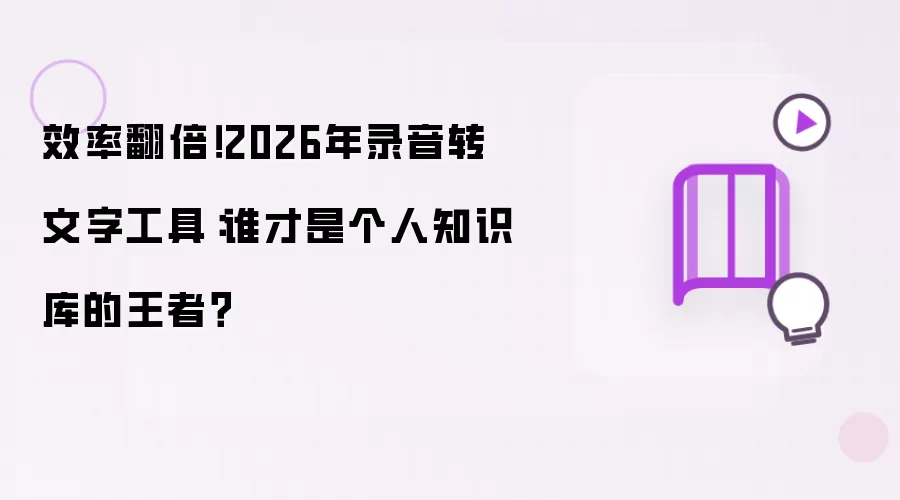 效率翻倍!2026年录音转文字工具:谁才是个人知识库的王者?