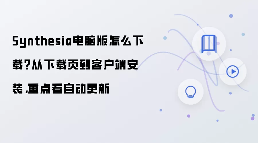 Synthesia电脑版怎么下载?从下载页到客户端安装,重点看自动更新