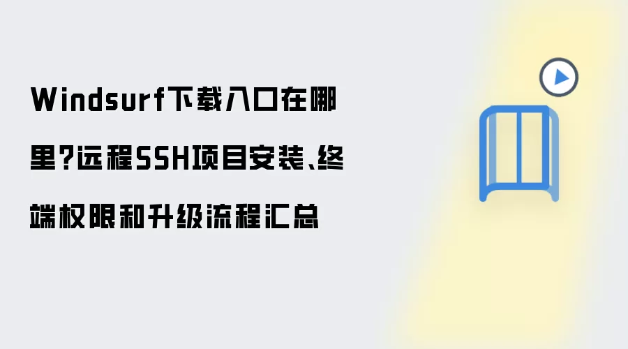 Windsurf下载入口在哪里?远程SSH项目安装、终端权限和升级流程汇总