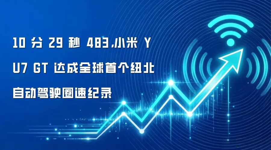 10 分 29 秒 483,小米 YU7 GT 达成全球首个纽北自动驾驶圈速纪录