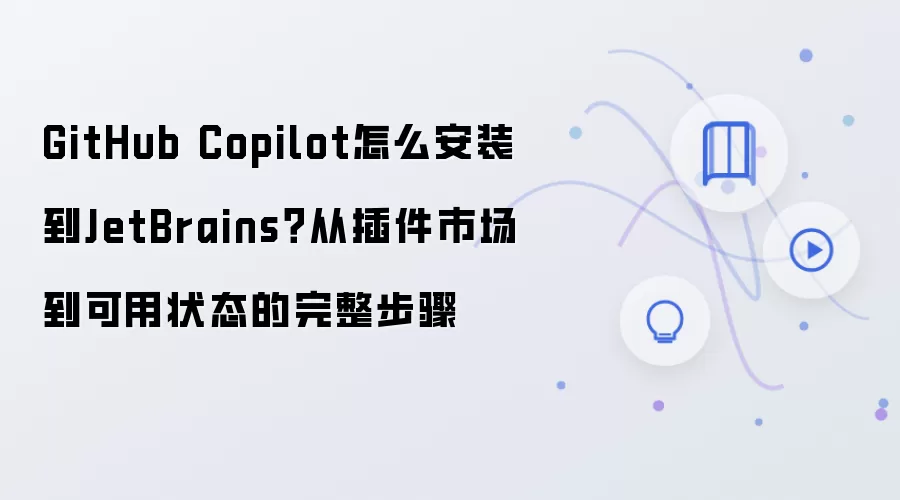 GitHub Copilot怎么安装到JetBrains？从插件市场到可用状态的完整步骤