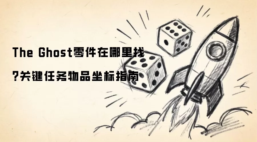 The Ghost零件在哪里找?关键任务物品坐标指南