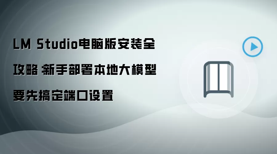 LM Studio电脑版安装全攻略:新手部署本地大模型要先搞定端口设置