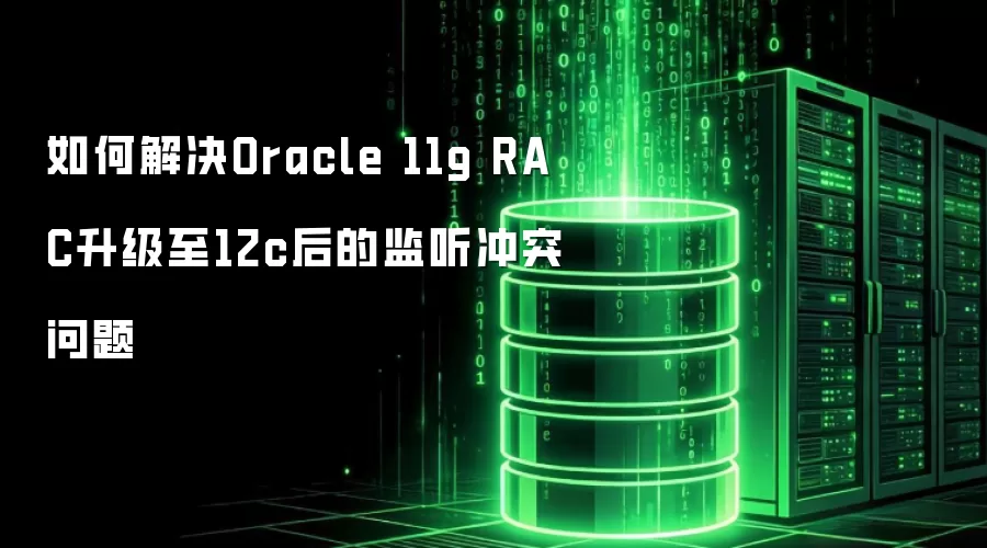如何解决Oracle 11g RAC升级至12c后的监听冲突问题