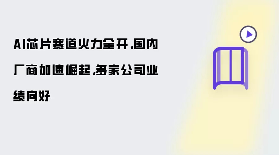 AI芯片赛道火力全开,国内厂商加速崛起,多家公司业绩向好