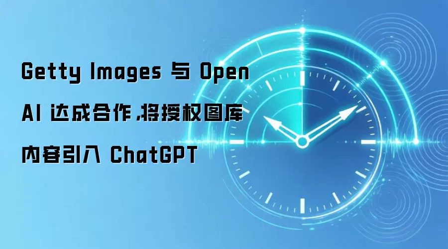 Getty Images 与 OpenAI 达成合作,将授权图库内容引入 ChatGPT