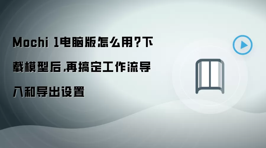Mochi 1电脑版怎么用?下载模型后,再搞定工作流导入和导出设置