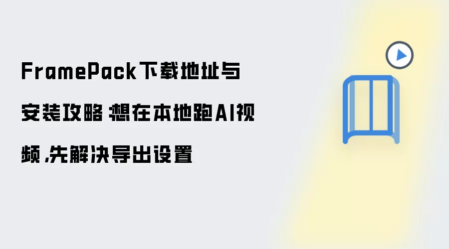 FramePack下载地址与安装攻略:想在本地跑AI视频,先解决导出设置