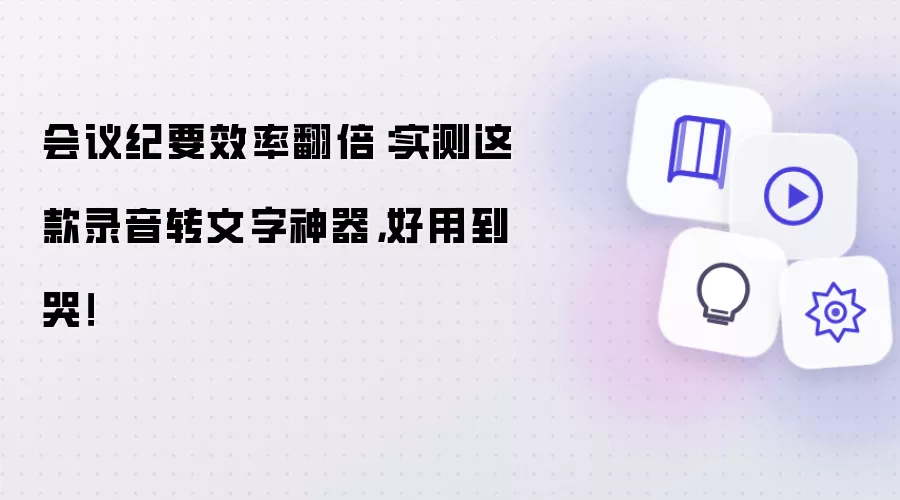 会议纪要效率翻倍:实测这款录音转文字神器,好用到哭!