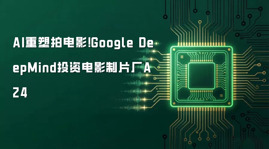 AI重塑拍电影!Google DeepMind投资电影制片厂A24