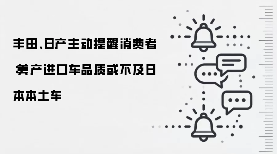 丰田、日产主动提醒消费者:美产进口车品质或不及日本本土车