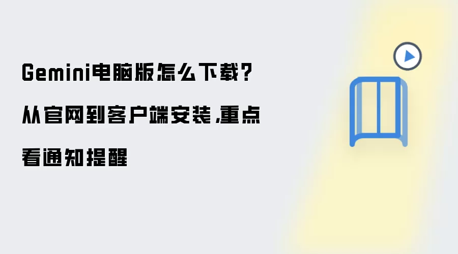 Gemini电脑版怎么下载?从官网到客户端安装,重点看通知提醒