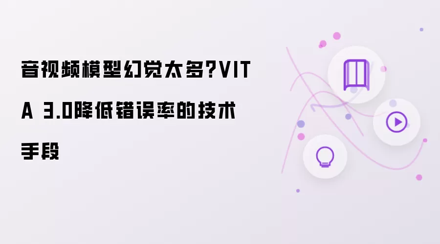 音视频模型幻觉太多?VITA 3.0降低错误率的技术手段